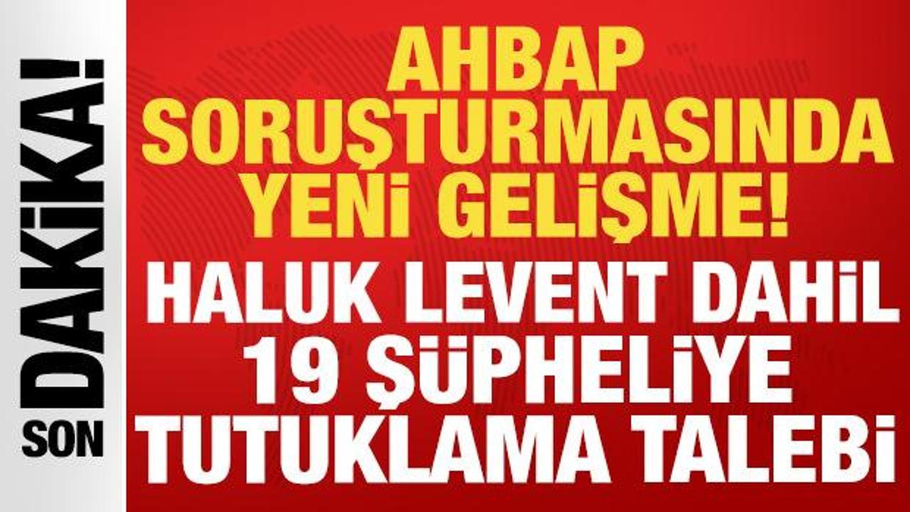 Sıcak Gelişme: Ahbap soruşturmasında yeni gelişme: Haluk Levent dahil 19 şüpheliye tutuklama talebi (Detaylar)