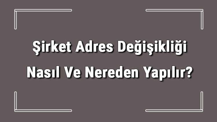 Kritik Açıklama: Analiz | Şirket Adres Değişikliği Nasıl Ve Nereden Yapılır? Şirket Adres Değişikliği İçin Ger