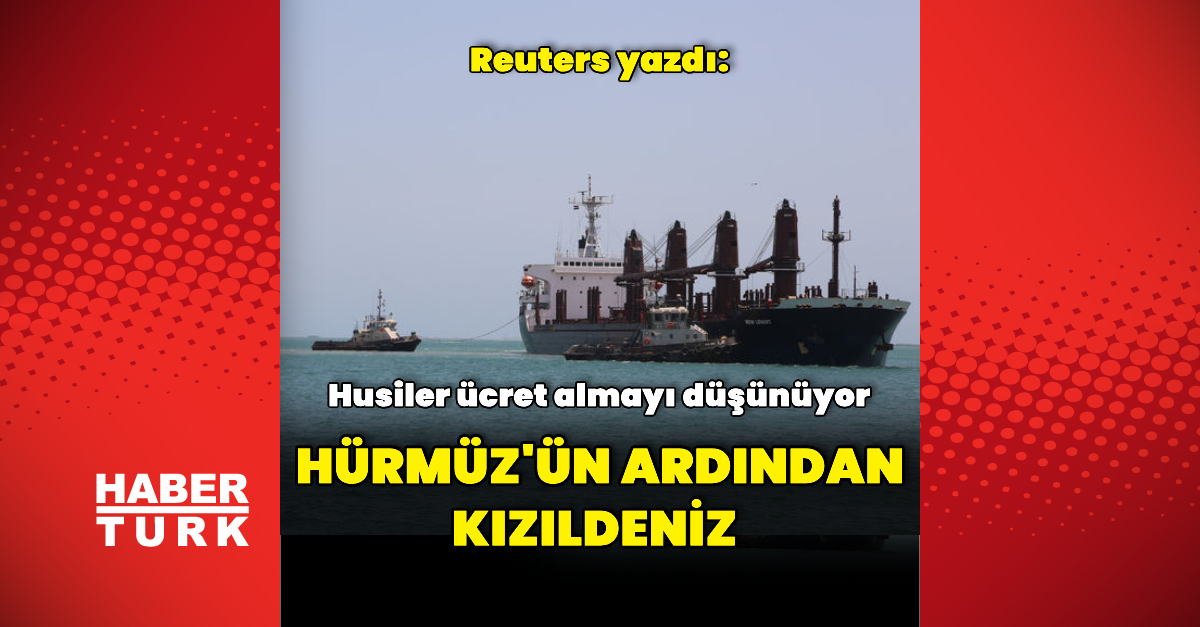 Kritik Açıklama: Reuters: Husiler Kızıldeniz'den geçen gemilerden ücret almayı düşünüyor (Detaylar)