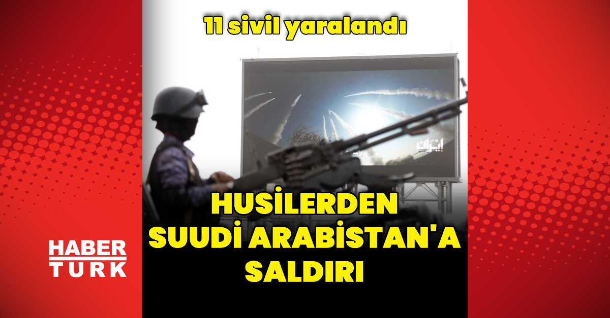 Son Gelişme: Husilerden Suudi Arabistan'a saldırı ve Son Gelişmeler - Son Dakika Bilgileri