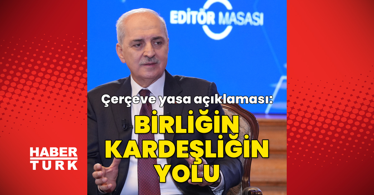 Gündemden Son Bilgiler: Numan Kurtulmuş'tan çerçeve yasa değerlendirmesi - Son Dakika Bilgileri