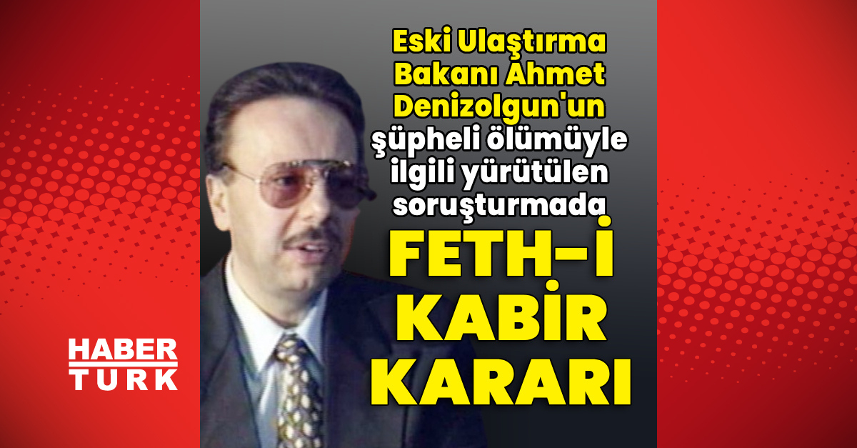 Sıcak Gündem: Ahmet Denizolgun için fethi kabir kararı: İşte Ayrıntılar - Son Dakika Bilgileri
