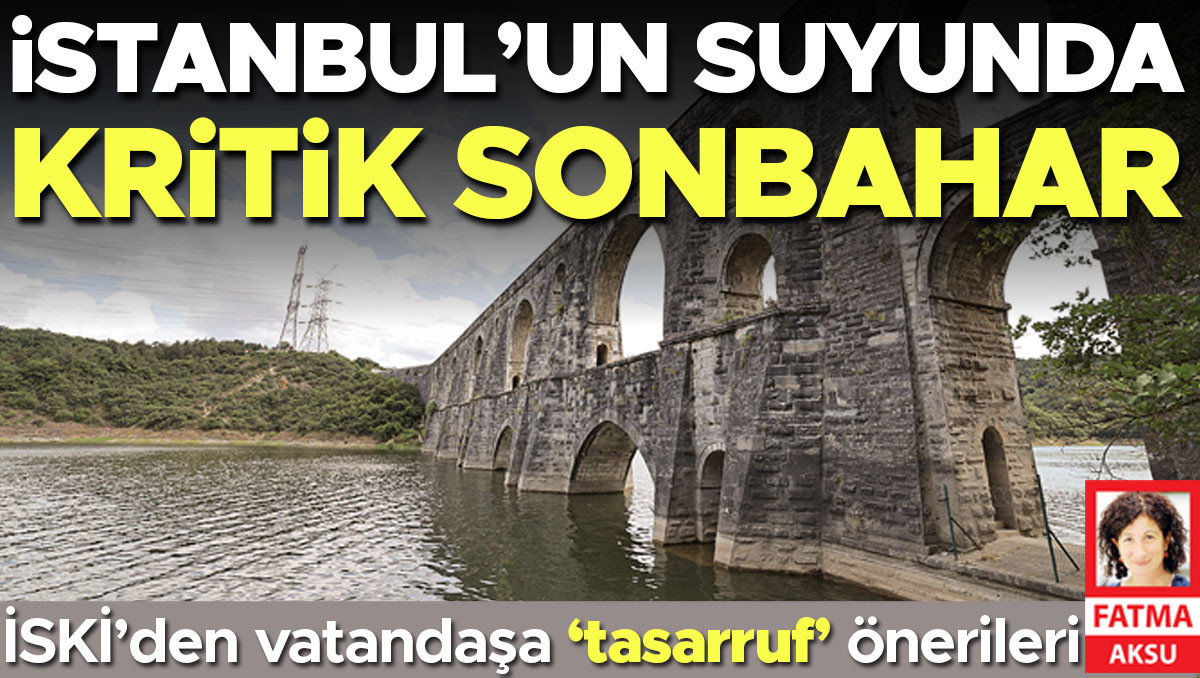 İstanbul’un suyunda kritik sonbahar ve Merak Edilenler
