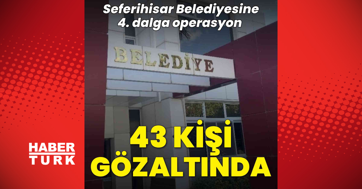 Seferihisar Belediyesine operasyon: 43 gözaltı - Son Dakika Bilgileri