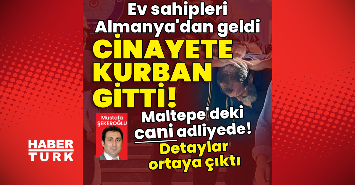 Gündemden Son Bilgiler: Maltepe'deki cani, adliyede! Ev sahipleri Almanya'dan geldi, cinayete kurban gitti! -