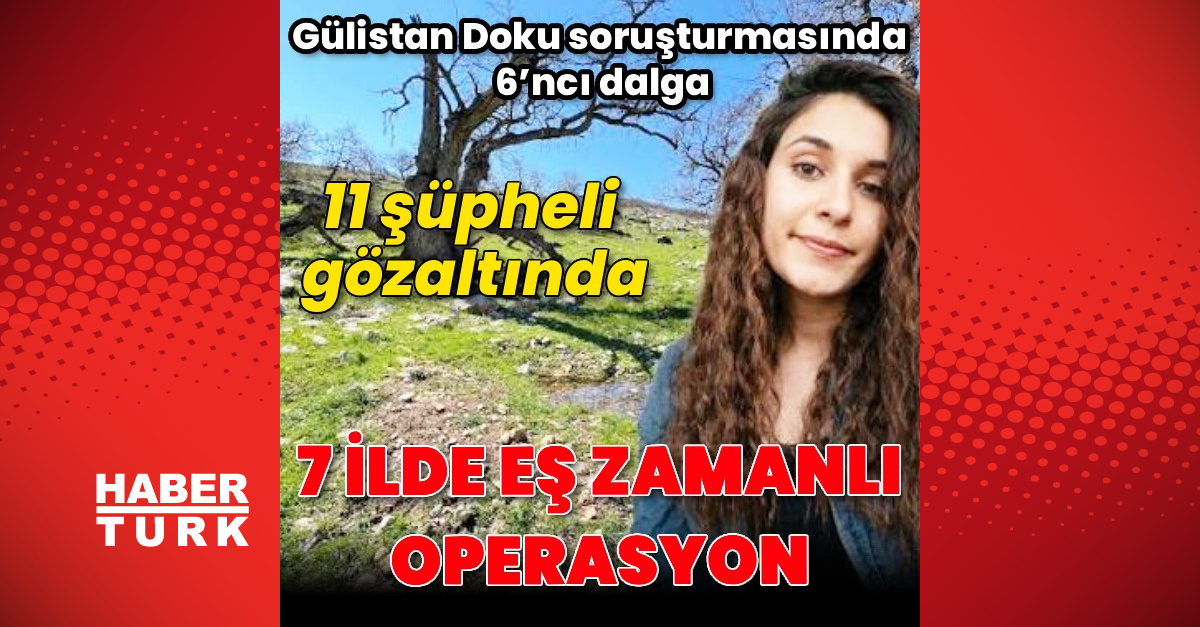 Kritik Açıklama: Gülistan Doku soruşturmasında 6. dalga operasyon: Gelişmeler Takip Ediliyor