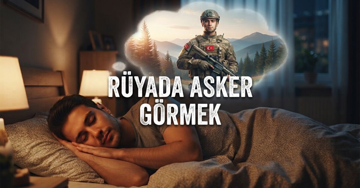 Sıcak Gündem: Rüyada asker görmek ne anlama gelir? - Son Dakika Bilgileri
