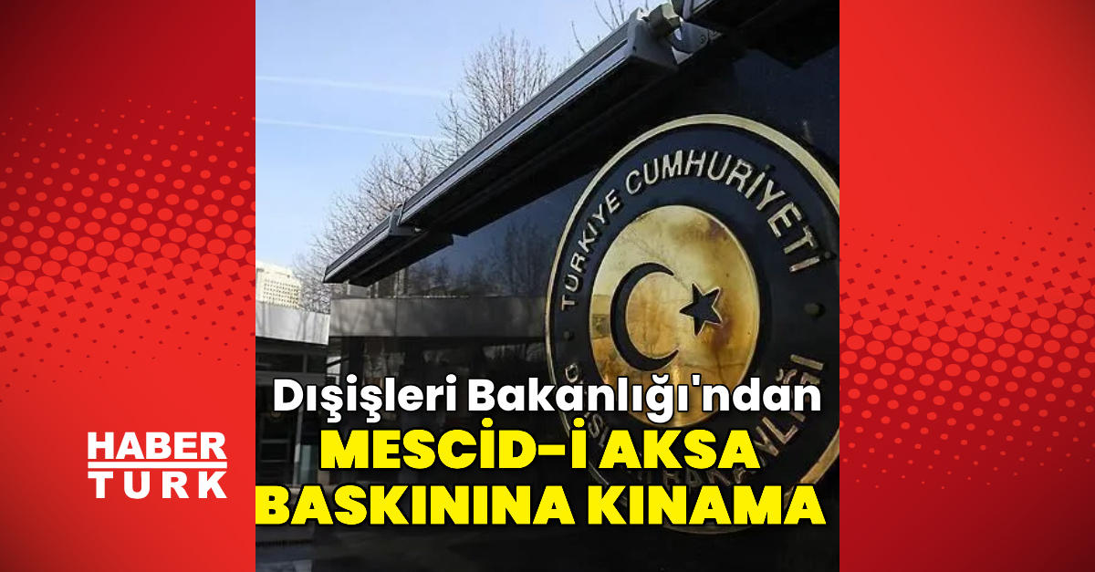 Ayrıntılar Netleşti: Dışişleri Bakanlığı'ndan Mescid-i Aksa baskınına kınama