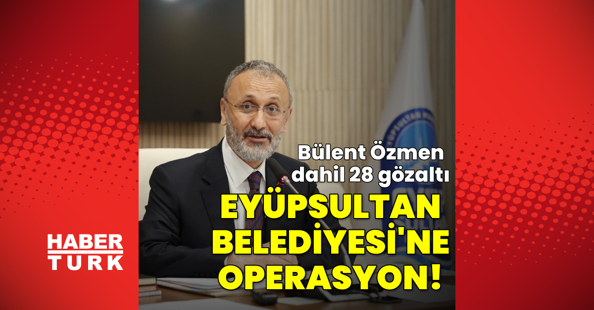 Sıcak Gündem: Eyüpsultan Belediyesi'ne operasyon! Bülent Özmen dahil 28 gözaltı ve Merak Edilenler