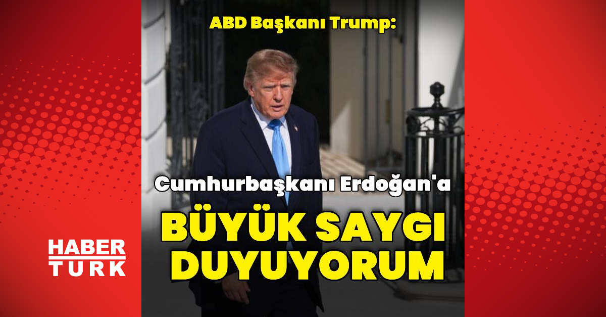 Son Gelişme: Donald Trump: Cumhurbaşkanı Erdoğan'a büyük saygı duyuyorum - Son Dakika Bilgileri