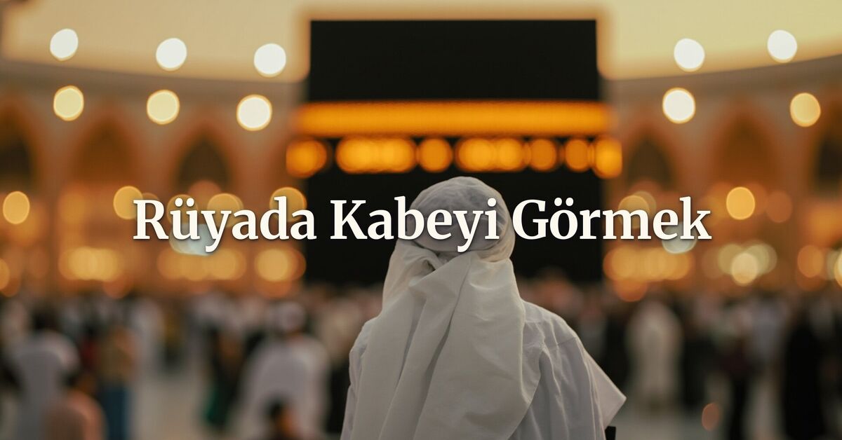 Rüyada Kabe'yi görmek ne anlama gelir? - Son Dakika Bilgileri