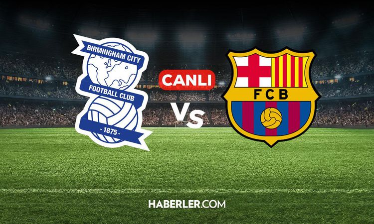 Son Gelişme: Birmingham Barcelona CANLI nereden izlenir? Birmingham Barcelona maçı hangi kanalda, nereden izle