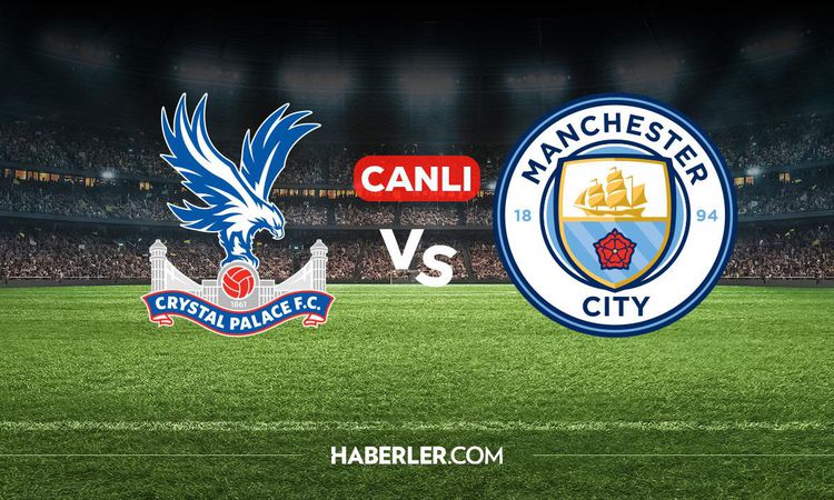 Crystal Palace Manchester City CANLI nereden izlenir? Crystal Palace Manchester City maçı hangi kanalda, nered
